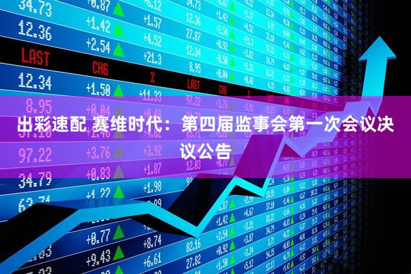 出彩速配 赛维时代：第四届监事会第一次会议决议公告
