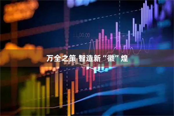 万全之策 智造新“徽”煌