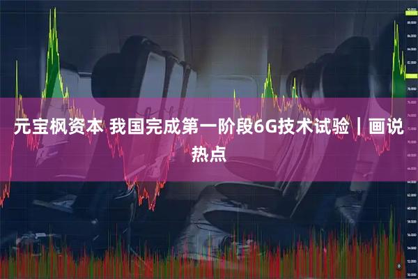 元宝枫资本 我国完成第一阶段6G技术试验｜画说热点
