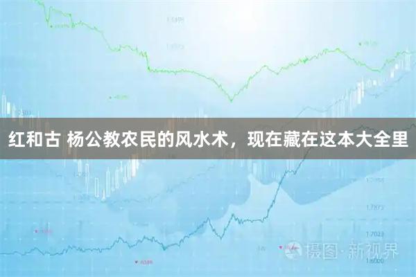 红和古 杨公教农民的风水术,现在藏在这本大全里