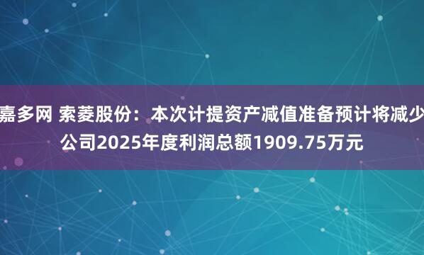 嘉多网 索菱股份：本次计提资产减值准备预计将减少公司2025年度利润总额1909.75万元