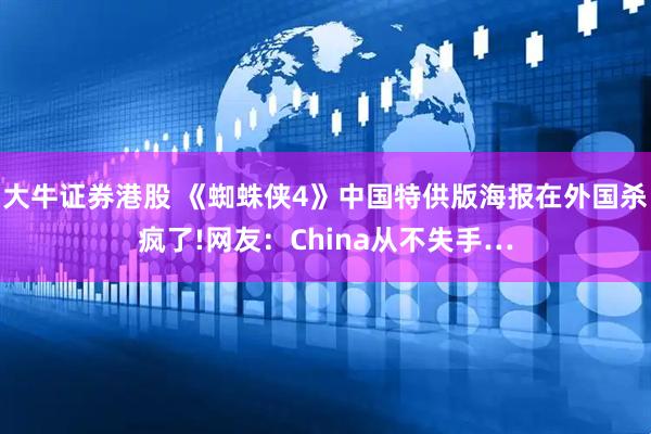 大牛证券港股 《蜘蛛侠4》中国特供版海报在外国杀疯了!网友：China从不失手…